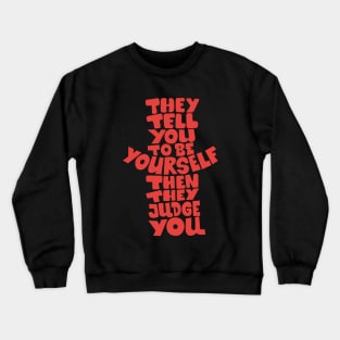 They tell you to be yourself, and then they judge you! Crewneck Sweatshirt